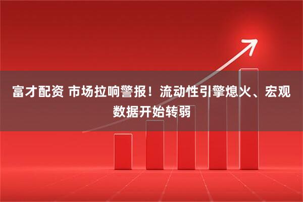 富才配资 市场拉响警报！流动性引擎熄火、宏观数据开始转弱