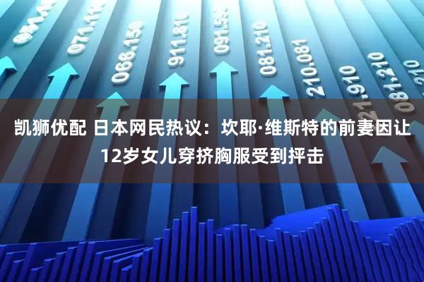 凯狮优配 日本网民热议：坎耶·维斯特的前妻因让12岁女儿穿挤胸服受到抨击