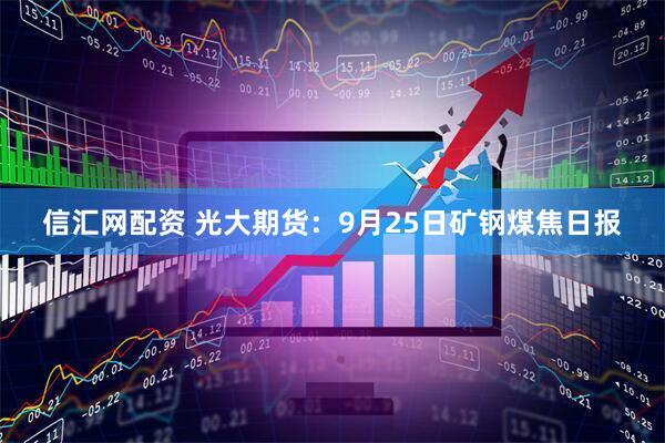 信汇网配资 光大期货：9月25日矿钢煤焦日报