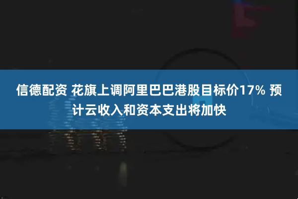 信德配资 花旗上调阿里巴巴港股目标价17% 预计云收入和资本支出将加快