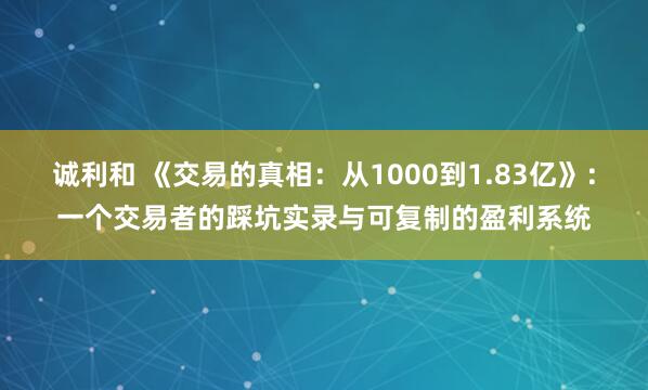诚利和 《交易的真相：从1000到1.83亿》：一个交易者的踩坑实录与可复制的盈利系统