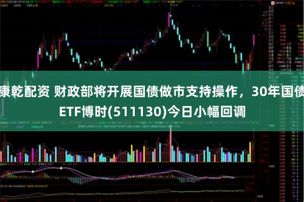 康乾配资 财政部将开展国债做市支持操作，30年国债ETF博时(511130)今日小幅回调