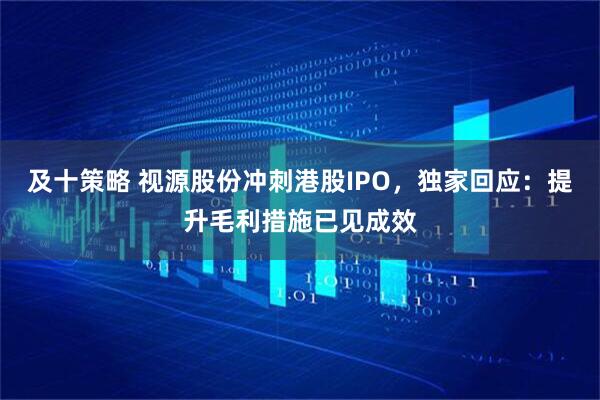 及十策略 视源股份冲刺港股IPO，独家回应：提升毛利措施已见成效