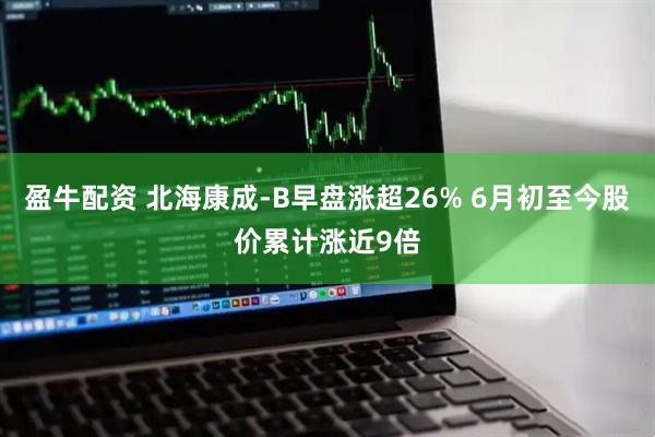 盈牛配资 北海康成-B早盘涨超26% 6月初至今股价累计涨近9倍